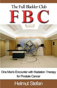 Fbc the Full Bladder Club: One Man's Encounter with Radiation Therapy for Prostate Cancer di Helmut Stefan edito da Science & Humanities Press