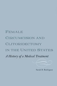 Female Circumcision and Clitoridectomy in the United States di Sarah B M Webber Rodriguez edito da Boydell & Brewer