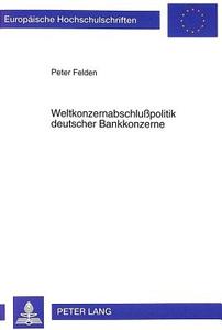 Weltkonzernabschlußpolitik deutscher Bankkonzerne di Peter Felden edito da Lang, Peter GmbH