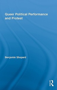 Queer Political Performance and Protest di Benjamin Shepard edito da Routledge