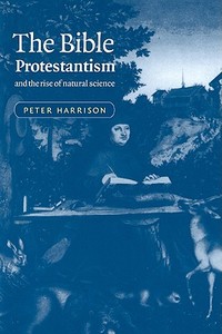 The Bible, Protestantism, and the Rise of Natural Science di Peter Harrison edito da Cambridge University Press