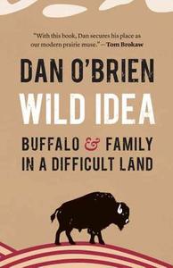 Wild Idea: Buffalo and Family in a Difficult Land di Dan O'Brien edito da UNIV OF NEBRASKA PR