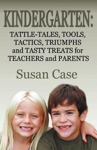 Kindergarten: Tattle-Tales, Tools, Tactics, Triumphs and Tasty Treats for Teachers and Parents di Susan Case edito da AWOC.COM