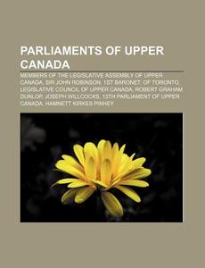 Parliaments Of Upper Canada: Legislative di Books Llc edito da Books LLC, Wiki Series