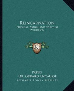 Reincarnation: Physical, Astral and Spiritual Evolution di Papus, Gerard Encause edito da Kessinger Publishing