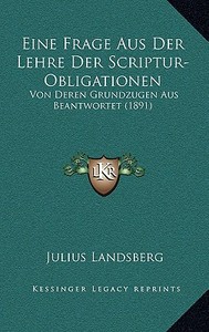 Eine Frage Aus Der Lehre Der Scriptur-Obligationen: Von Deren Grundzugen Aus Beantwortet (1891) di Julius Landsberg edito da Kessinger Publishing