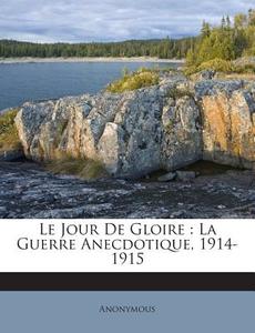 Le Jour de Gloire: La Guerre Anecdotique, 1914-1915 di Anonymous edito da Nabu Press
