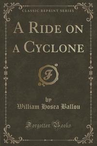 A Ride On A Cyclone (classic Reprint) di William Hosea Ballou edito da Forgotten Books
