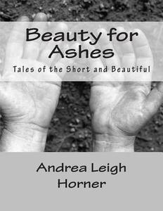 Beauty for Ashes di Andrea Leigh Horner, Kimberly Gamson edito da Createspace
