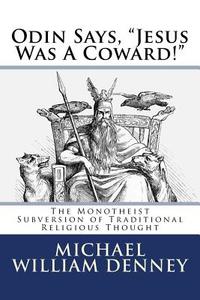 Odin Says, Jesus Was a Coward!: The Monotheist Subversion of Traditional Religious Thought di Michael William Denney edito da Createspace