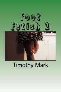 Foot Fetish 2 di Timothy Mark edito da Createspace