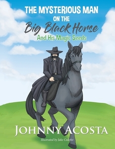 The Mysterious Man on the Big Black Horse And His Magic Seeds di Johnny Acosta edito da Book Venture Publishing LLC