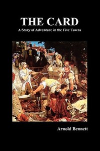 The Card - A Story of Adventure in the Five Towns di Arnold Bennett edito da Benediction Books
