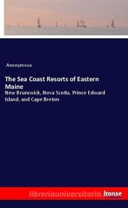 The Sea Coast Resorts of Eastern Maine di Anonymous edito da hansebooks
