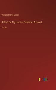 Jilted! Or, My Uncle's Scheme. A Novel di William Clark Russell edito da Outlook Verlag