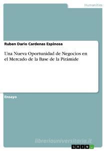 Una Nueva Oportunidad de Negocios en el Mercado de la Base de la Pirámide di Ruben Dario Cardenas Espinosa edito da GRIN Publishing