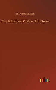 The High School Captain of the Team di H. Irving Hancock edito da Outlook Verlag