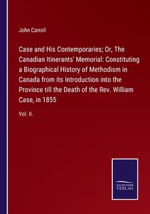 Case and His Contemporaries; Or, The Canadian Itinerants' Memorial: Constituting a Biographical History of Methodism in Canada from its Introduction i di John Carroll edito da Salzwasser-Verlag GmbH