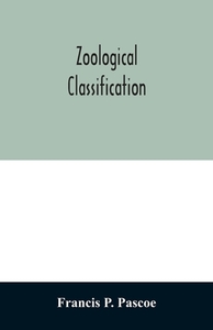 Zoological Classification di Francis P. Pascoe edito da Alpha Editions