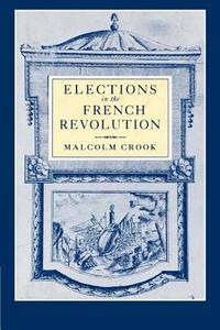 Elections in the French Revolution di Malcolm Crook edito da Cambridge University Press