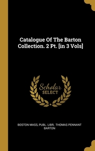 Catalogue Of The Barton Collection. 2 Pt. [in 3 Vols] di Boston Mass, Publ Libr edito da WENTWORTH PR