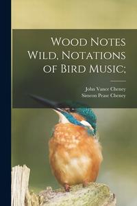 Wood Notes Wild, Notations of Bird Music; di John Vance Cheney, Simeon Pease Cheney edito da LEGARE STREET PR