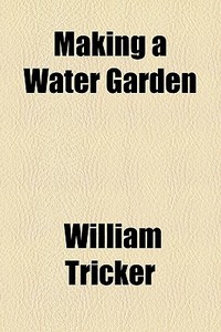 Making A Water Garden di William Tricker edito da General Books Llc