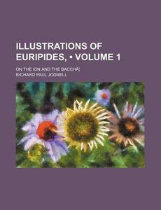 Illustrations Of Euripides, (volume 1); On The Ion And The BacchaÃ‚Â¦ di Richard Paul Jodrell edito da General Books Llc