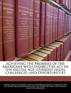 Achieving The Promises Of The Americans With Disabilities Act In The Digital Age--current Issues, Challenges, And Opportunities edito da Bibliogov