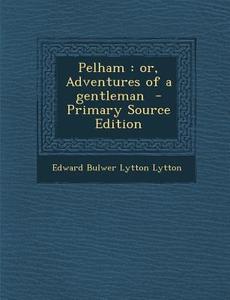 Pelham: Or, Adventures of a Gentleman di Edward Bulwer Lytton Lytton edito da Nabu Press
