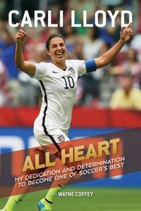 All Heart: My Dedication and Determination to Become One of Soccer's Best di Carli Lloyd, Wayne Coffey edito da HOUGHTON MIFFLIN