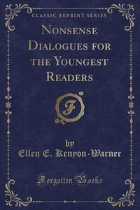 Nonsense Dialogues For The Youngest Readers (classic Reprint) di Ellen E Kenyon-Warner edito da Forgotten Books