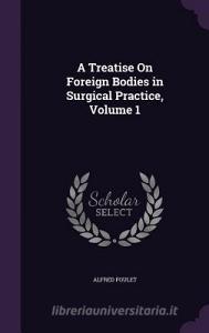 A Treatise On Foreign Bodies In Surgical Practice, Volume 1 di Alfred Poulet edito da Palala Press