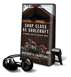 Shop Class as Soulcraft: An Inquiry Into the Value of Work [With Earbuds] di Matthew B. Crawford edito da Findaway World