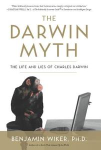 The Darwin Myth: The Life and Lies Charles Darwin di Benjamin Wiker edito da REGNERY PUB INC