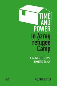 Time and Power in Azraq Refugee Camp: A Nine-To-Five Emergency di Melissa Gatter edito da AMER UNIV IN CAIRO PR