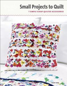 Small Projects to Quilt: 7 Simple Scrap-Quilted Accessories di Joan Ford edito da TAUNTON PR