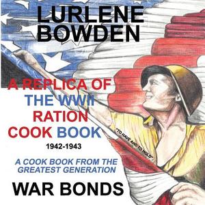A Replica Of The Wwii Ration Cook Book di Lurlene Bowden edito da White Bird Publications
