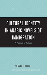 Cultural Identity In Arabic Novels Of Immigration di Wessam Elmeligi edito da Lexington Books