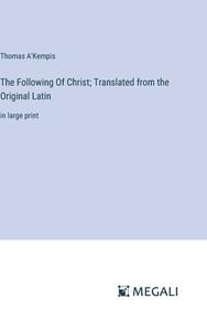 The Following Of Christ; Translated from the Original Latin di Thomas A'Kempis edito da Megali Verlag
