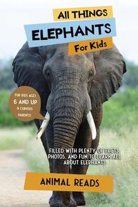 All Things Elephants For Kids di Animal Reads edito da Admore Publishing