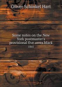 Some Notes On The New York Postmaster's Provisional Five Cents Black 1845 di Oliver Schinkel Hart edito da Book On Demand Ltd.