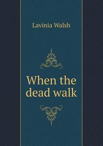 When The Dead Walk di Lavinia Walsh edito da Book On Demand Ltd.