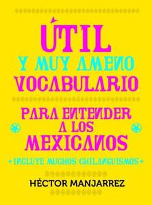 Util y Muy Ameno Vocabulario Para Enternder a Los Mexicanos di Hector Manjarrez edito da Random House Espanol
