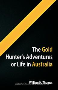 The Gold Hunter's Adventures, Or Life in Australia di William H. Thomes edito da Alpha Editions