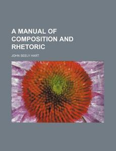 A Manual Of Composition And Rhetoric di John S. Hart edito da General Books Llc