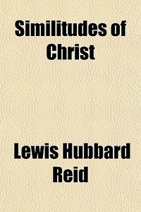 Similitudes Of Christ di Lewis Hubbard Reid edito da General Books Llc
