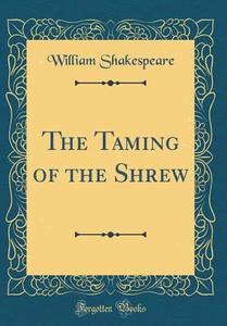 The Taming of the Shrew (Classic Reprint) di William Shakespeare edito da Forgotten Books