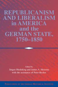 Republicanism and Liberalism in America and the German States, 1750 1850 edito da Cambridge University Press