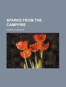 Sparks from the Campfire di Joseph W. Morton edito da Rarebooksclub.com